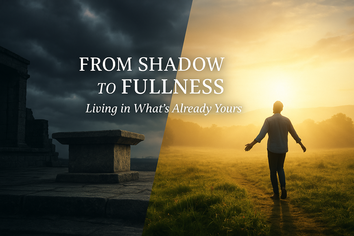 From Shadow to Fullness - Part 1 Living in What’s Already Ours